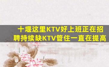 十堰这里KTV好上班正在招聘持续缺KTV管住一直在提高