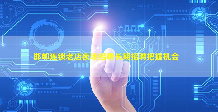 邯郸连锁老店夜场招聘长期招聘把握机会